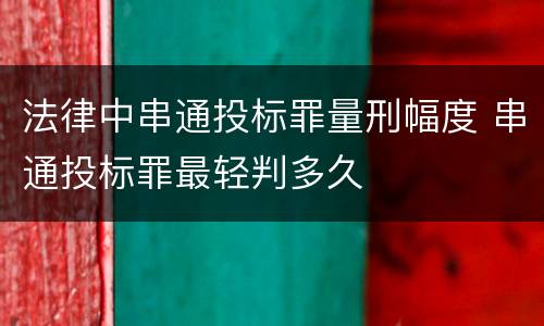 法律中串通投标罪量刑幅度 串通投标罪最轻判多久