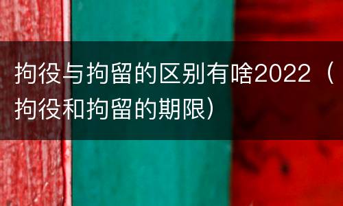 拘役与拘留的区别有啥2022（拘役和拘留的期限）