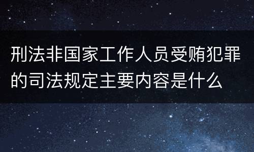 刑法非国家工作人员受贿犯罪的司法规定主要内容是什么