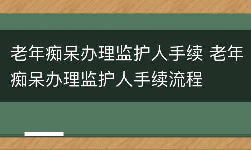 老年痴呆办理监护人手续 老年痴呆办理监护人手续流程