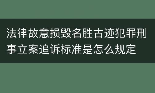 法律故意损毁名胜古迹犯罪刑事立案追诉标准是怎么规定