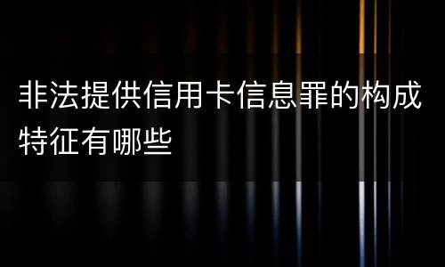 非法提供信用卡信息罪的构成特征有哪些