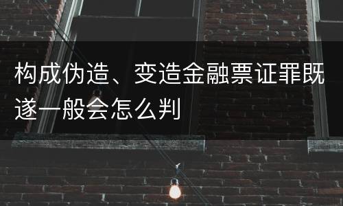 构成伪造、变造金融票证罪既遂一般会怎么判