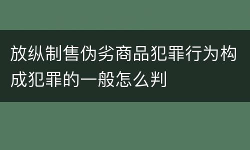 放纵制售伪劣商品犯罪行为构成犯罪的一般怎么判