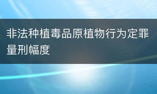 非法种植毒品原植物行为定罪量刑幅度