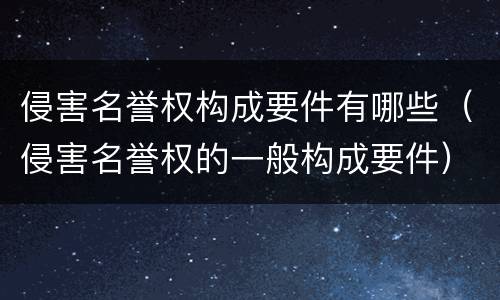 侵害名誉权构成要件有哪些（侵害名誉权的一般构成要件）