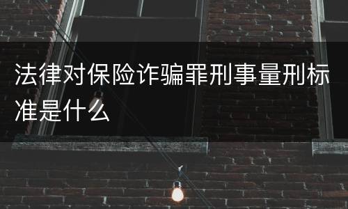 法律对保险诈骗罪刑事量刑标准是什么