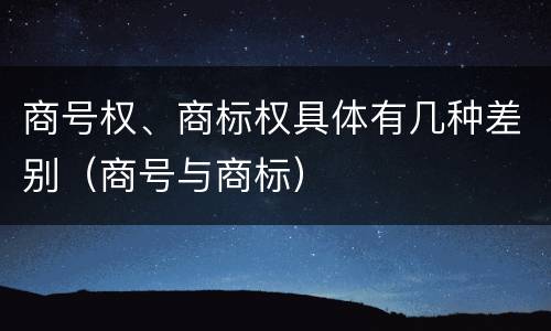 商号权、商标权具体有几种差别（商号与商标）