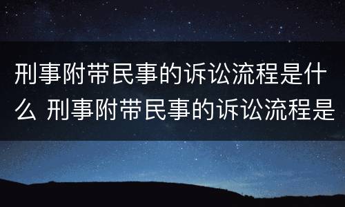 刑事附带民事的诉讼流程是什么 刑事附带民事的诉讼流程是什么意思