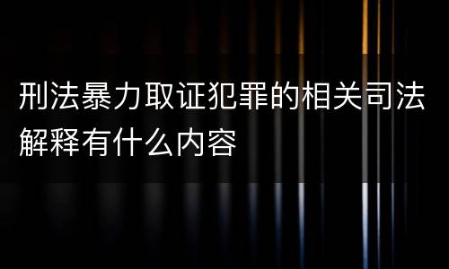 刑法暴力取证犯罪的相关司法解释有什么内容