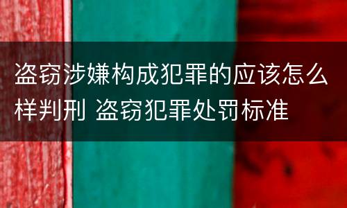 盗窃涉嫌构成犯罪的应该怎么样判刑 盗窃犯罪处罚标准