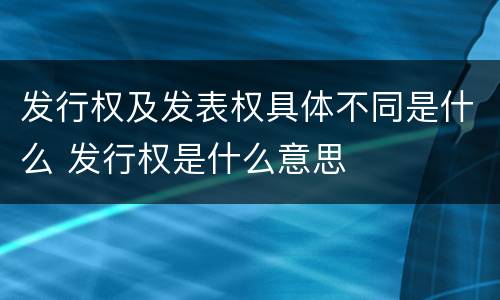 发行权及发表权具体不同是什么 发行权是什么意思