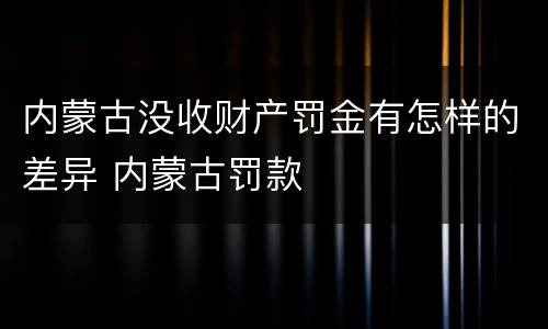 内蒙古没收财产罚金有怎样的差异 内蒙古罚款