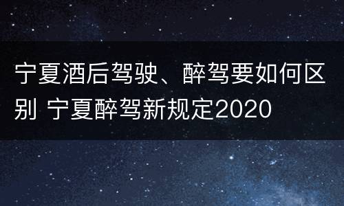 宁夏酒后驾驶、醉驾要如何区别 宁夏醉驾新规定2020