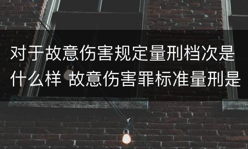 对于故意伤害规定量刑档次是什么样 故意伤害罪标准量刑是什么