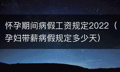 怀孕期间病假工资规定2022（孕妇带薪病假规定多少天）