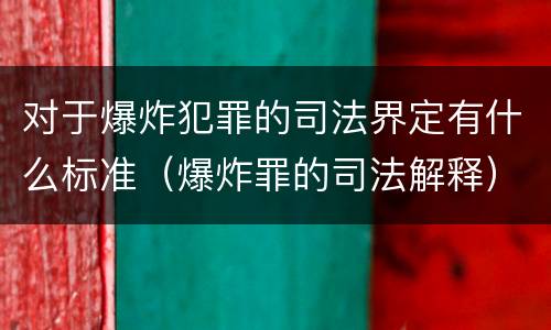 对于爆炸犯罪的司法界定有什么标准（爆炸罪的司法解释）