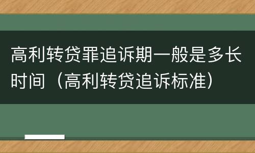 高利转贷罪追诉期一般是多长时间（高利转贷追诉标准）