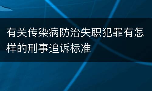 有关传染病防治失职犯罪有怎样的刑事追诉标准