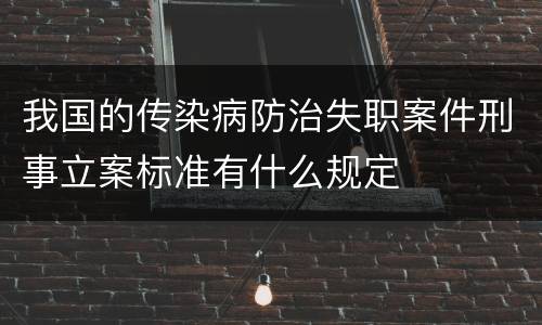 我国的传染病防治失职案件刑事立案标准有什么规定