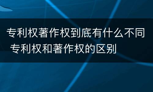 专利权著作权到底有什么不同 专利权和著作权的区别