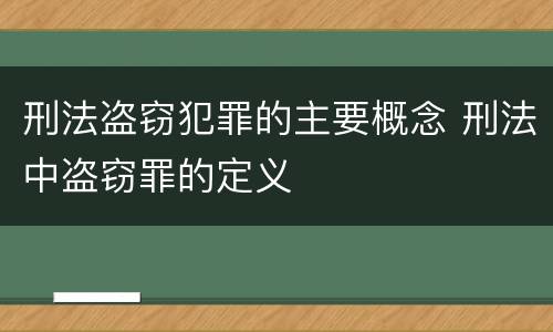 刑法盗窃犯罪的主要概念 刑法中盗窃罪的定义