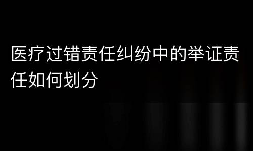 医疗过错责任纠纷中的举证责任如何划分