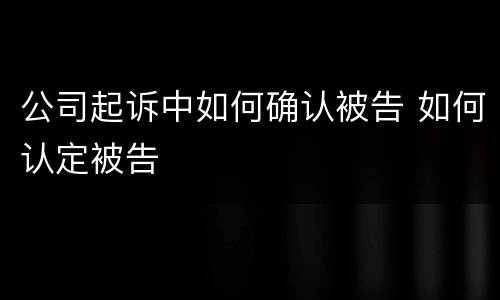 公司起诉中如何确认被告 如何认定被告