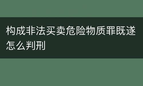 构成非法买卖危险物质罪既遂怎么判刑