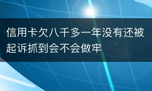 信用卡欠八千多一年没有还被起诉抓到会不会做牢