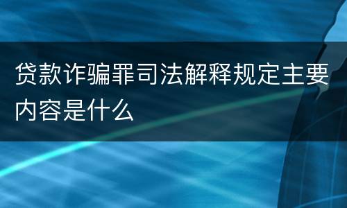 贷款诈骗罪司法解释规定主要内容是什么