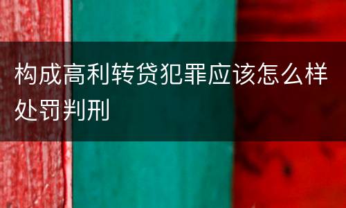 构成高利转贷犯罪应该怎么样处罚判刑