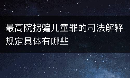 最高院拐骗儿童罪的司法解释规定具体有哪些