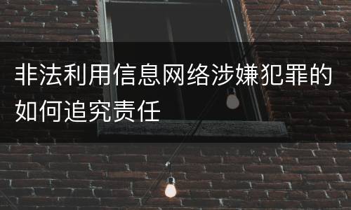 非法利用信息网络涉嫌犯罪的如何追究责任