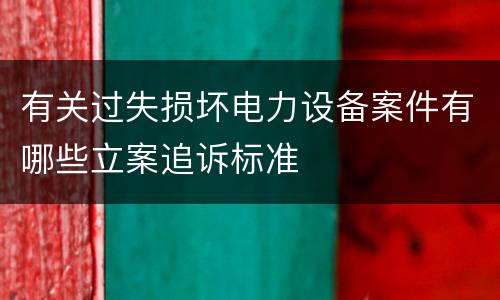 有关过失损坏电力设备案件有哪些立案追诉标准