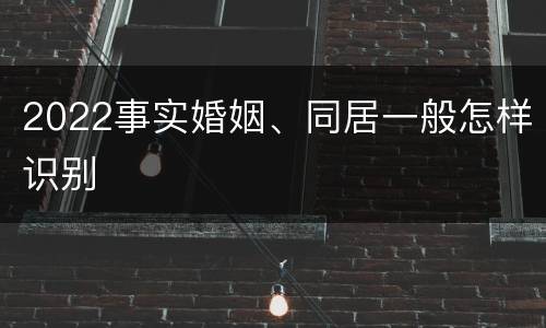 2022事实婚姻、同居一般怎样识别