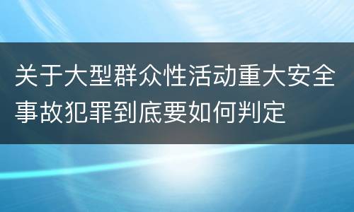 关于大型群众性活动重大安全事故犯罪到底要如何判定