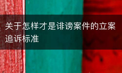 关于怎样才是诽谤案件的立案追诉标准