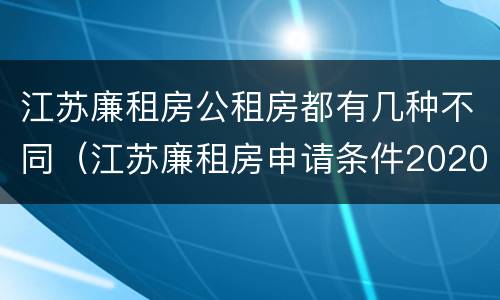 江苏廉租房公租房都有几种不同（江苏廉租房申请条件2020）