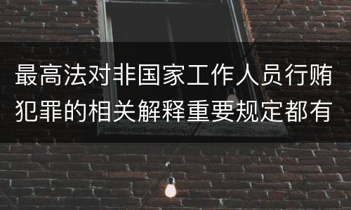 最高法对非国家工作人员行贿犯罪的相关解释重要规定都有哪些