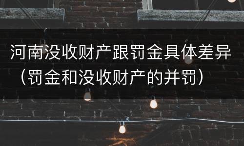 河南没收财产跟罚金具体差异（罚金和没收财产的并罚）