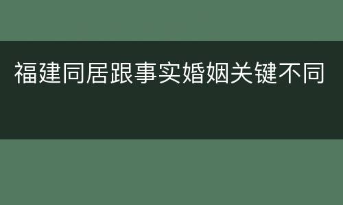 福建同居跟事实婚姻关键不同