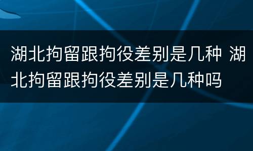 湖北拘留跟拘役差别是几种 湖北拘留跟拘役差别是几种吗