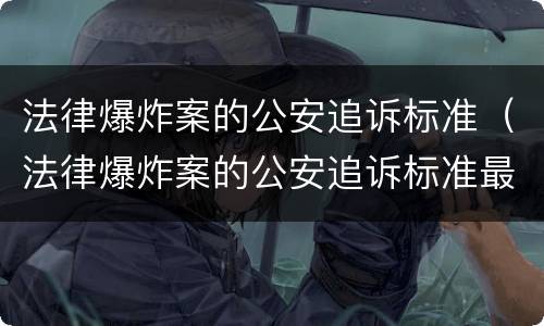 法律爆炸案的公安追诉标准（法律爆炸案的公安追诉标准最新）