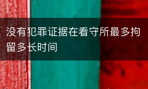 没有犯罪证据在看守所最多拘留多长时间