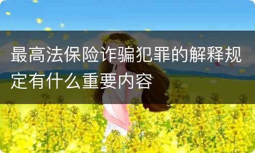 最高法保险诈骗犯罪的解释规定有什么重要内容