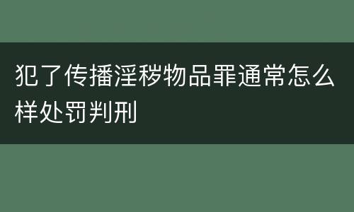 犯了传播淫秽物品罪通常怎么样处罚判刑