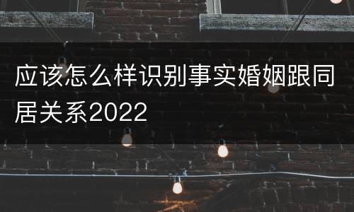 应该怎么样识别事实婚姻跟同居关系2022