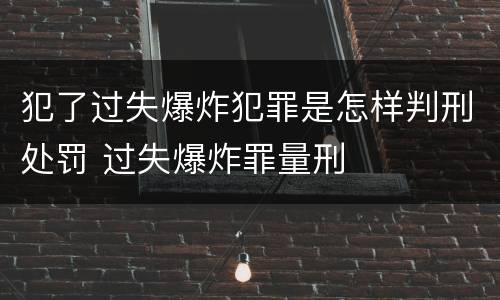 犯了过失爆炸犯罪是怎样判刑处罚 过失爆炸罪量刑