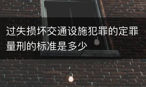 过失损坏交通设施犯罪的定罪量刑的标准是多少